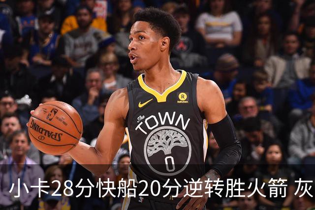 小卡28分快船20分逆转胜火箭 灰熊逆转胜76人